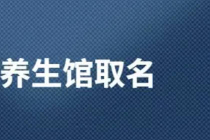 養(yǎng)生館名字大全簡單大氣 養(yǎng)生館的高端大氣的名字