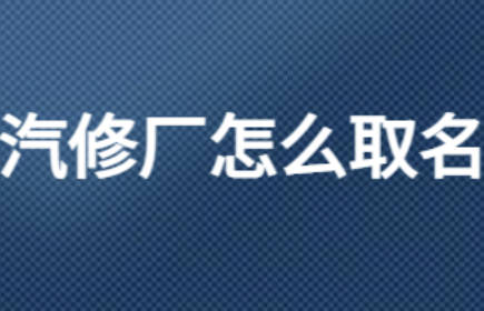 汽修店名字大全好兆頭 汽車維修起名大全