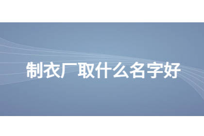 童裝制衣廠名字大全 童裝服裝廠取什么廠名好