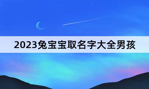 2023兔寶寶取名字大全男孩子