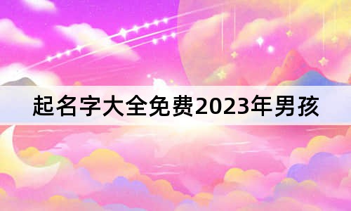 起名字大全免費(fèi)2023年男孩