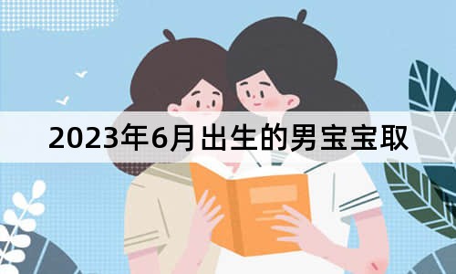 2023年6月出生的男寶寶取名