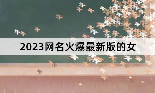 2023網(wǎng)名火爆最新版的女