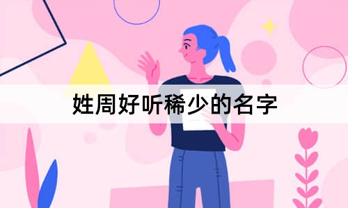 姓周好聽(tīng)稀少的名字