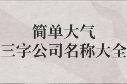 三字公司名字大全集 100個(gè)好聽到爆的公司名字