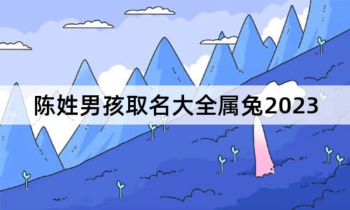 陳姓男孩取名大全屬兔2023免費