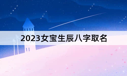 2023女寶生辰八字取名