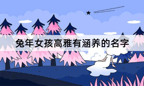 兔年女孩高雅有涵養(yǎng)的名字