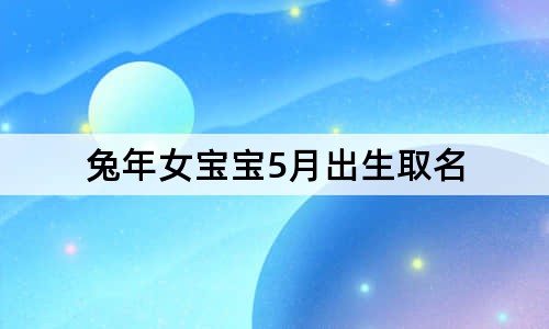 兔年女寶寶5月出生取名