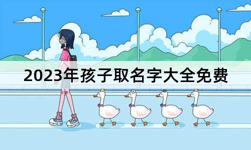 2023年孩子取名字大全免費(fèi)