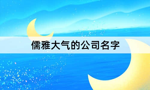 儒雅大氣的公司名字