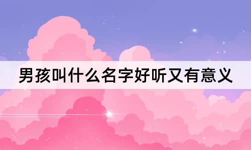 男孩叫什么名字好聽又有意義