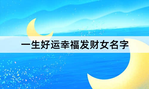 一生好運(yùn)幸福發(fā)財(cái)女名字