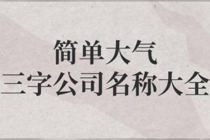 三個(gè)字公司名字大全必過 大氣吉祥的公司名字好兆頭