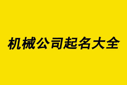 最新機(jī)械公司起名大全 大氣的機(jī)械廠名字大全