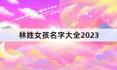 林姓女孩名字大全2023