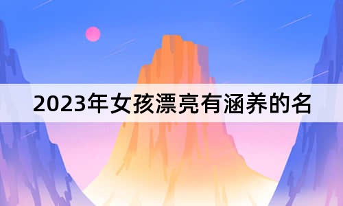 2023年女孩漂亮有涵養(yǎng)的名字