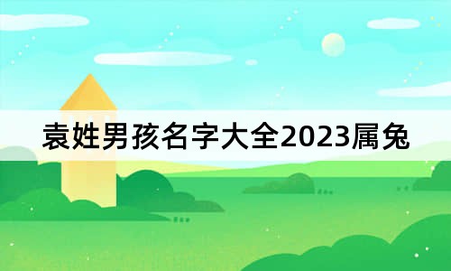 袁姓男孩名字大全2023屬兔