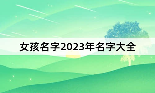 女孩名字2023年名字大全