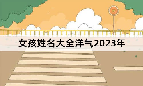 女孩姓名大全洋氣2023年