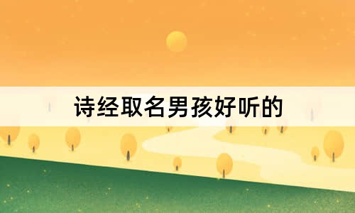 詩經(jīng)取名男孩好聽的