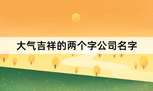 大氣吉祥的兩個(gè)字公司名字