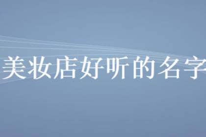 2023最旺化妝店鋪名字 眼前一亮的美妝店名