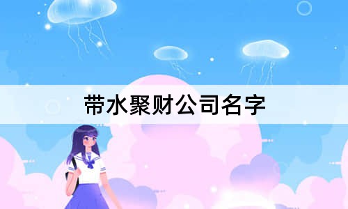 帶水聚財(cái)公司名字