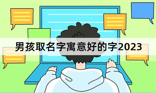 男孩取名字寓意好的字2023年