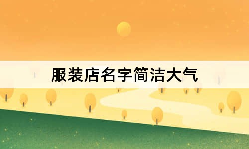 服裝店名字簡(jiǎn)潔大氣