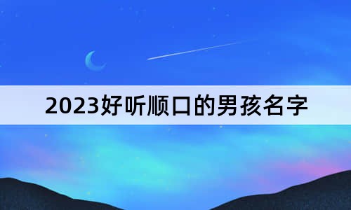 2023好聽順口的男孩名字