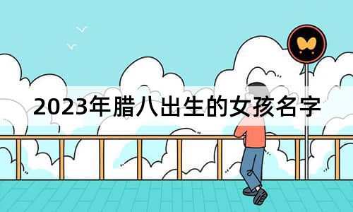 2023年臘八出生的女孩名字