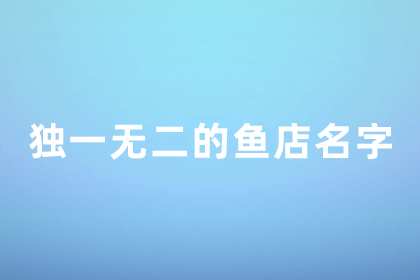 以魚為主題的創(chuàng)意店名 獨(dú)一無二的魚店名字怎么取