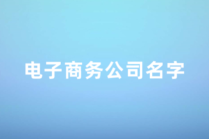 簡單高雅的電子商務(wù)公司名稱 大氣的電商公司名字