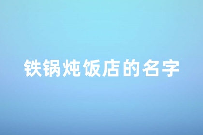 鐵鍋燉名字吸引人的店名 有創(chuàng)意好聽的鐵鍋燉店名