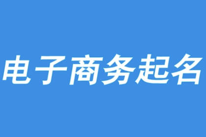 電子商務(wù)公司名稱簡(jiǎn)單大氣 電商怎么起名字容易火