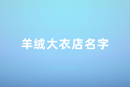 羊絨大衣店鋪起名 大氣點的羊絨制品店鋪名字