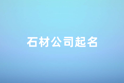 石材加工廠(chǎng)名字 獨(dú)一無(wú)二的石材公司名稱(chēng) 