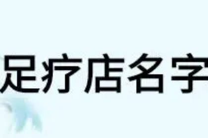 足療店名字大全好聽有財(cái)氣 足浴店名字好聽又簡(jiǎn)單響亮