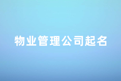 物業(yè)管理公司取名三個字的名字 物業(yè)公司取名大全好聽又溫馨