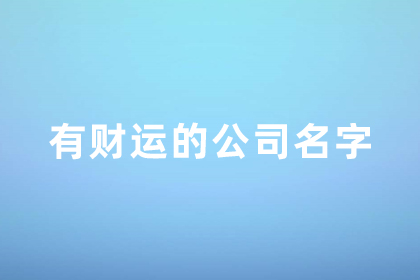 有財運的公司名字大全 發(fā)財又吉祥的公司名字