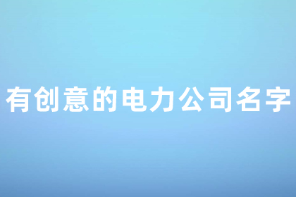 寓意好的電力公司名字 有創(chuàng)意的電力公司名字大全