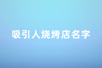 燒烤店店鋪高端大氣名字大全集 燒烤店鋪名字