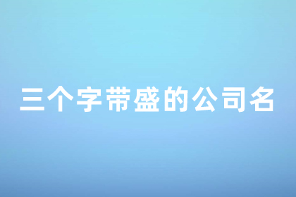 三個字帶盛的公司名 帶盛字寓意好的公司名稱